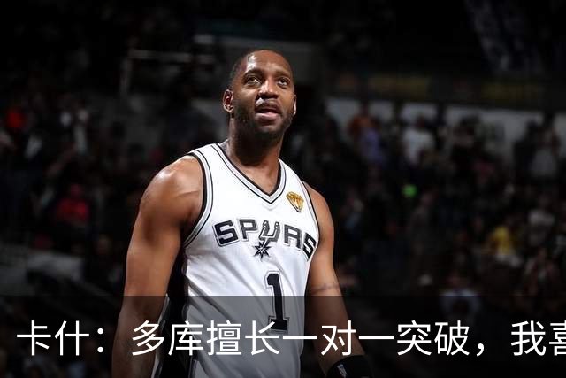 卡什：多库擅长一对一突破，我喜欢防得强硬一点