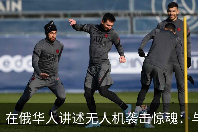 在俄华人讲述无人机袭击惊魂：与家人躲进浴室，整晚天空都是火光，几公里外居民楼被撞
