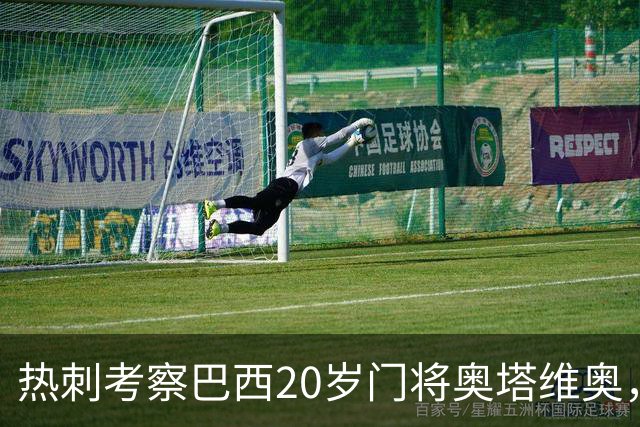 热刺考察巴西20岁门将奥塔维奥，解约金1亿欧元