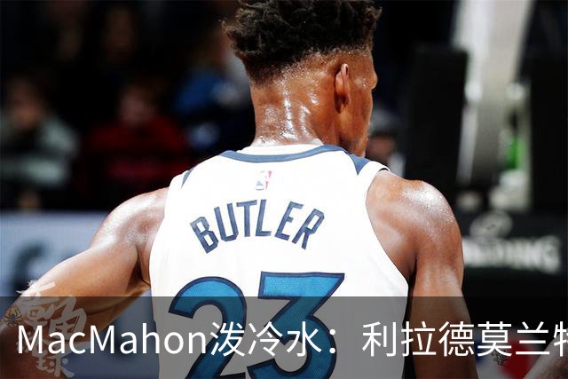 MacMahon泼冷水：利拉德莫兰特后场防守是隐患